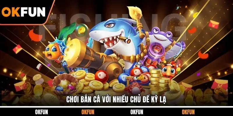 Chơi bắn cá với nhiều chủ đề kỳ lạ