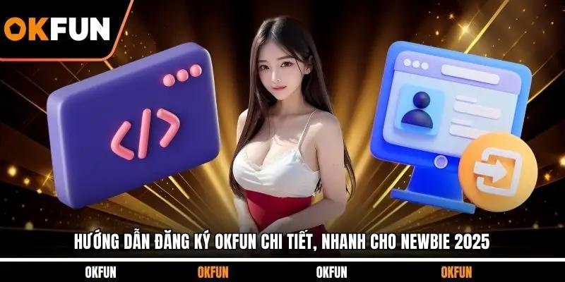 Hướng Dẫn Đăng Ký OKFUN Chi Tiết, Nhanh Cho Newbie 2025