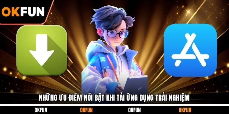 Những ưu điểm nổi bật khi tải ứng dụng trải nghiệm