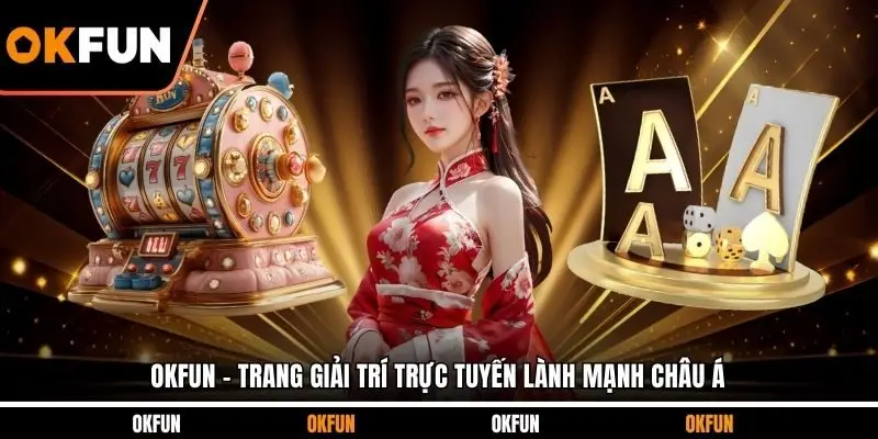 OKFUN - Trang giải trí trực tuyến lành mạnh Châu Á