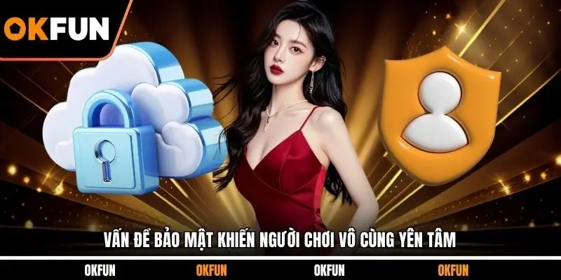 Vấn đề bảo mật khiến người chơi vô cùng yên tâm