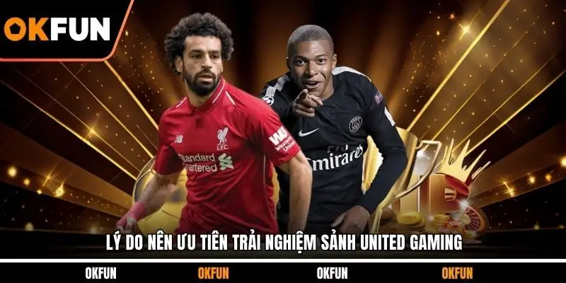 Lý do nên ưu tiên trải nghiệm sảnh United Gaming